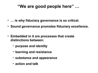 “We are good people here” …


• … is why fiduciary governance is so critical.
• Sound governance promotes fiduciary excell...