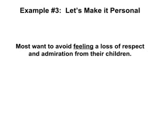 Example #3: Let’s Make it Personal



Most want to avoid feeling a loss of respect
   and admiration from their children.
 