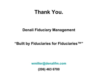 Thank You.


    Denali Fiduciary Management


“Built by Fiduciaries for Fiduciaries™”




         wmiller@denalifm.com
 ...