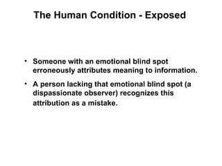 The Human Condition - Exposed



• Someone with an emotional blind spot
  erroneously attributes meaning to information.
•...