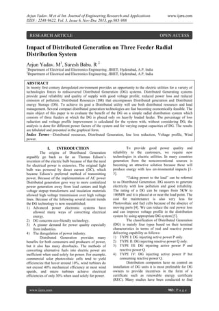 Arjun Yadav. M et al Int. Journal of Engineering Research and Applications
ISSN : 2248-9622, Vol. 3, Issue 6, Nov-Dec 2013, pp.983-988

RESEARCH ARTICLE

www.ijera.com

OPEN ACCESS

Impact of Distributed Generation on Three Feeder Radial
Distribution System
Arjun Yadav. M1, Suresh Babu. R 2
1
2

Department of Electrical and Electronics Engineering, JBIET, Hyderabad, A.P, India
Department of Electrical and Electronics Engineering, JBIET, Hyderabad, A.P, India

ABSTRACT
In twenty first century deregulated environment provides an opportunity to the electric utilities for a variety of
technologies forces to rediscovered Distributed Generation (DG) systems. Distributed Generating systems
provide good reliability and quality of supply with good voltage profile, reduced power loss and reduced
emission of pollution. Distributed Resources (DR) that encompasses Distributed generation and Distributed
energy Storage (DS). To achieve its goal a Distributed utility will use both distributed resources and load
management. Several compact distributed generation technologies are fast becoming economically feasible. The
main object of this paper is to evaluate the benefit of the DG on a simple radial distribution system which
consists of three feeders at which the DG is placed only on heavily loaded feeder. The percentage of loss
reduction and voltage profile improvement is calculated for the system with, without considering DG; the
analysis is done for different power factors of the system and for varying output capacities of DG. The results
are tabulated and presented in the graphical form.
Index Terms—Distributed resources, Distributed Generation, line loss reduction, Voltage profile, Wind
power.

I.

INTRODUCTION

The origins of Distributed Generation
arguably go back as far as Thomas Edison’s
invention of the electric bulb because of that the need
for electrical power is extensive. The original light
bulb was powered by direct current (DC), which
became Edison’s preferred method of transmitting
power. Because of the implementation of AC power
Distributed generation gave way to more centralized
power generation away from load centers and high
voltage stepup transformers and insulation materials
allowed high voltage transmission over high voltage
lines. Because of the following several recent trends
the DG technology is now reestablished.
1) Advanced power electronic systems have
allowed many ways of converting electrical
energy.
2) DG concerns eco-friendly technology.
3) A greater demand for power quality especially
from industries.
4) The deregulation of power industry.
Distributed Generation provides many
benefits for both consumers and producers of power,
but it also has many drawbacks. The methods of
converting alternative fuels into electric power are
inefficient when used solely for power. For example,
commercial solar photovoltaic cells tend to yield
efficiencies that hover around 10%, wind turbines do
not exceed 40% mechanical efficiency at most wind
speeds, and micro turbines achieve electrical
efficiencies of only 30% when used solely for power.

www.ijera.com

To provide good power quality and
reliability to the customers, we require new
technologies in electric utilities. In many countries
generation from the nonconventional sources is
becoming an attractive solution because these will
produce energy with less environmental impacts [13].
“Taking power to the load” can be referred
to as Distributed Generation. DG assures to generate
electricity with low pollution and good reliability.
The rating of a DG can be ranges from 5KW to
100MW and it is placed at or near the load point. The
cost for maintenance is also very less for
Photovoltaic and fuel cells because of the absence of
moving parts [4]. We can reduce the real power loss
and can improve voltage profile in the distribution
system by using appropriate DG system [5].
The classification of Distributed Generation
(DG) is mainly four types based on their terminal
characteristics in terms of real and reactive power
delivering capability as follows:
1) TYPE I: DG injecting active power P only.
2) TYPE II: DG injecting reactive power Q only.
3) TYPE III: DG injecting active power P and
reactive power Q.
4) TYPE IV: DG injecting active power P but
consuming reactive power Q.
Distribution companies have no control on
installation of DG units it is most preferable for DG
owners to provide incentives in the form of a
certificate such as renewable energy certificate
(REC). Many studies have been conducted to find
983 | P a g e

 