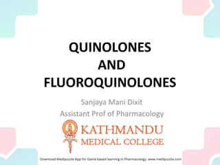 QUINOLONES
AND
FLUOROQUINOLONES
Sanjaya Mani Dixit
Assistant Prof of Pharmacology
 