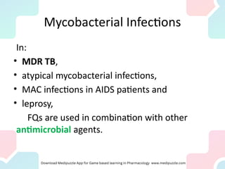 Mycobacterial Infections
In:
• MDR TB,
• atypical mycobacterial infections,
• MAC infections in AIDS patients and
• leprosy,
FQs are used in combination with other
antimicrobial agents.
 
