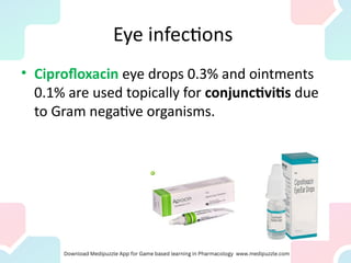 Eye infections
• Ciprofloxacin eye drops 0.3% and ointments
0.1% are used topically for conjunctivitis due
to Gram negative organisms.
 