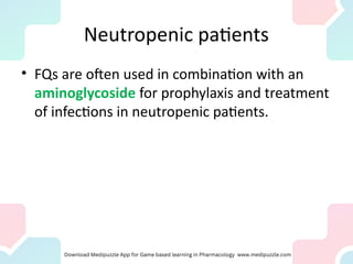 Neutropenic patients
• FQs are often used in combination with an
aminoglycoside for prophylaxis and treatment
of infections in neutropenic patients.
 