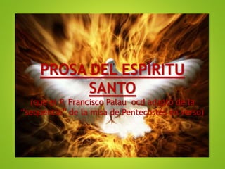 PROSA DEL ESPÍRITU
SANTO
(que el P. Francisco Palau ocd adaptó de la
“sequentia” de la misa de Pentecostés en verso)
 