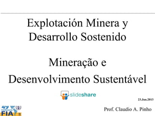 Prof. Claudio A. Pinho
Mineração e
Desenvolvimento Sustentável
Antagonismo ou necessidade urgente?
Federação Interamericana de Advogados – Bourbon Conmebol – Assunción – Paraguay – 23.Jun.2013
 