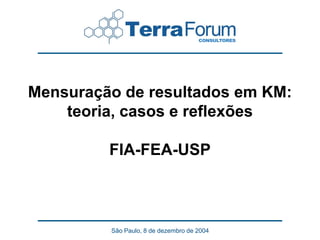 Mensuração de resultados em KM:
    teoria, casos e reflexões

         FIA-FEA-USP



         São Paulo, 8 de dezembro de 2004
 