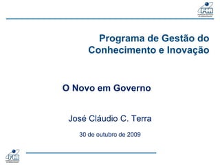 Programa de Gestão do Conhecimento e Inovação O Novo em Governo José Cláudio C. Terra 30de outubro de 2009 