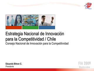 Estrategia Nacional de Innovación para la Competitividad / Chile Consejo Nacional de Innovación para la Competitividad Eduardo Bitran C. Presidente FIA 2009 Montevideo 