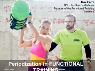 Periodization in FUNCTIONAL
Max Icardi
BSc.Hon Sports Medicine
Founder of the Functional Training
Network
© max icardi WWW.FUNCTIONALTRAINING.NET
 