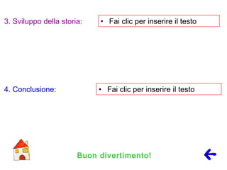 • Fai clic per inserire il testo
• Fai clic per inserire il testo
Buon divertimento!
4. Conclusione:
3. Sviluppo della storia:
 