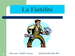 1
La Fiabilité
Mini cours : FASSEU Vincent DESS QUASSI 2002-2003
 
