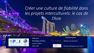Créer une culture de fiabilité dans
les projets interculturels: le cas de
l’Asie
Robert de Quelen
David Colliquet (PMI-PMP®)
Intervenants:Webinaire
PMI Région Globale
Lundi 11 Mars
13h à 14h
 