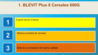 1. BLEVIT Plus 8 Cereales 600G
1
A partir de los 5 meses
2
Máxima variedad de cereales
3 Este es un producto de buena cali...