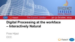 Digital Processing at the workface 
– Interactively Natural 
Firas Hijazi 
CCC 
 