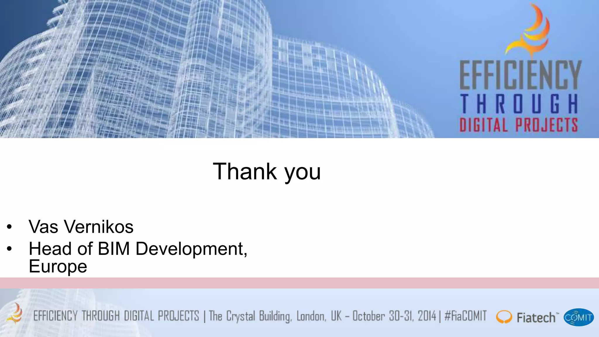 Thank you 
• Vas Vernikos 
• Head of BIM Development, 
Europe 
