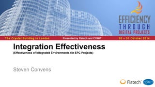 Integration Effectiveness 
(Effectiveness of Integrated Environments for EPC Projects) 
Steven Convens 
 
