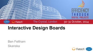 Interactive Design Boards 
Ben Feltham 
Skanska 
 