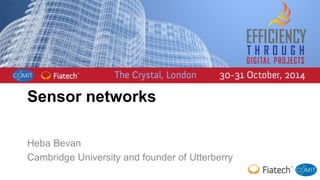 Sensor networks 
Heba Bevan 
Cambridge University and founder of Utterberry 
 