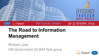 The Road to Information 
Management 
Richard Lane 
HM Government UK BIM Task group 
 