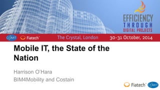 Mobile IT, the State of the 
Nation 
Harrison O’Hara 
BIM4Mobility and Costain 
 