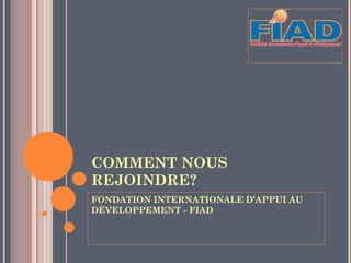 COMMENT NOUS
REJOINDRE?
FONDATION INTERNATIONALE D’APPUI AU
DÉVELOPPEMENT - FIAD
 