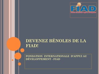 DEVENEZ BÉNOLES DE LA
FIAD!

FONDATION INTERNATIONALE D’APPUI AU
DÉVELOPPEMENT - FIAD
 
