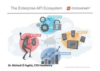 The Enterprise API Ecosystem
©	
  Copyright	
  2013,	
  FeedHenry.	
  All	
  rights	
  reserved.	
  	
  
Dr.	
  Mícheál	
  Ó	
  Foghlú,	
  CTO	
  FeedHenry	
  
 