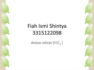 Fiah Ismi Shintya
3315122098
Anion nitrat (NO3
-)
 