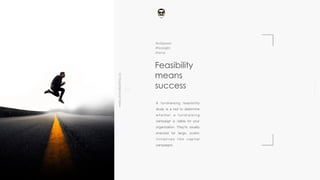 www.ahmedbarkhia.co
!3
A fundraising feasibility
study is a tool to determine
whether a fundraising
campaign is viable for your
organization. They’re usually
enacted for large, public
initiatives like  capital
campaigns.
Feasibility
means
success
#willpower
#foresight
#verve
 