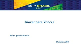 Inovar para Vencer
Profa. Janete Ribeiro
Outubro/2017
 