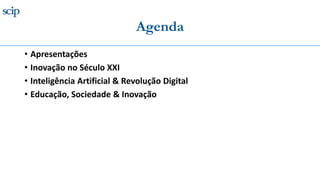 Agenda
• Apresentações
• Inovação no Século XXI
• Inteligência Artificial & Revolução Digital
• Educação, Sociedade & Inovação
 