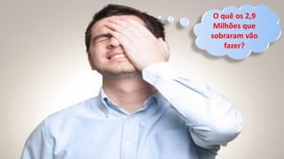 O quê os 2,9
Milhões que
sobraram vão
fazer?
 
