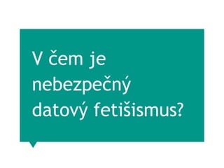 V čem je
nebezpečný
datový fetišismus?
 