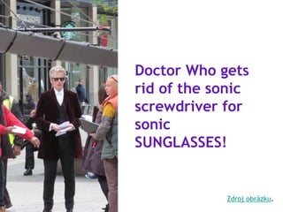 Doctor Who gets
rid of the sonic
screwdriver for
sonic
SUNGLASSES!
Zdroj obrázku.
 