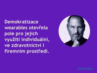 Demokratizace
wearables otevřela
pole pro jejich
využití individuální,
ve zdravotnictví i
firemním prostředí.
Zdroj obrázku.
 