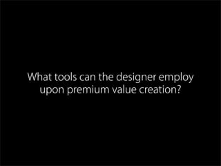 What tools can the designer employ
upon premium value creation?
 