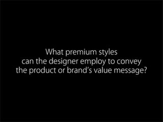 What premium styles
can the designer employ to convey
the product or brand s value message?
 