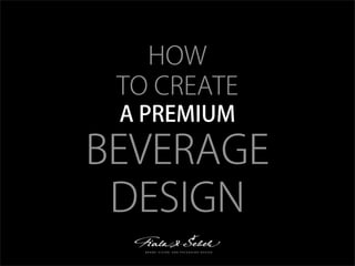 HOW
TO CREATE
A PREMIUM
BEVERAGE
DESIGN
 