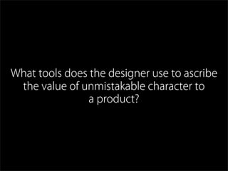 What tools does the designer use to ascribe
the value of unmistakable character to
a product?
 