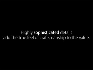 Highly sophisticated details
add the true feel of craftsmanship to the value.
 