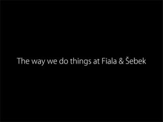 The way we do things at Fiala & Šebek
 