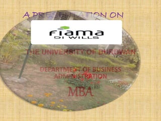 A PRESENTATION ON 
FIAMA DI WILLS 
THE UNIVERSITY OF BURDWAN 
DEPARTMENT OF BUSINESS 
ADMINISTRATION 
MBA 
 