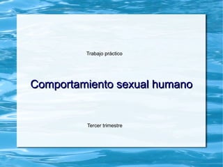 Comportamiento sexual humanoComportamiento sexual humano
Trabajo práctico
Tercer trimestre
 