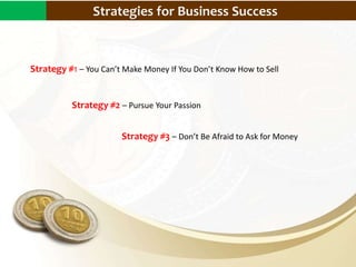 Why Does Small Scale Business Matter?Strategies for Business Success
Strategy #1 – You Can’t Make Money If You Don’t Know How to Sell
Strategy #2 – Pursue Your Passion
Strategy #3 – Don’t Be Afraid to Ask for Money
 