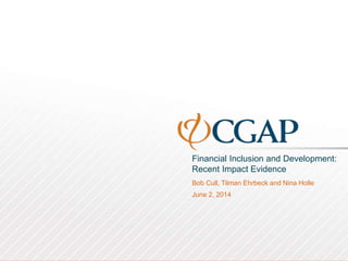Financial Inclusion and Development:
Recent Impact Evidence
Bob Cull, Tilman Ehrbeck and Nina Holle
June 2, 2014
 