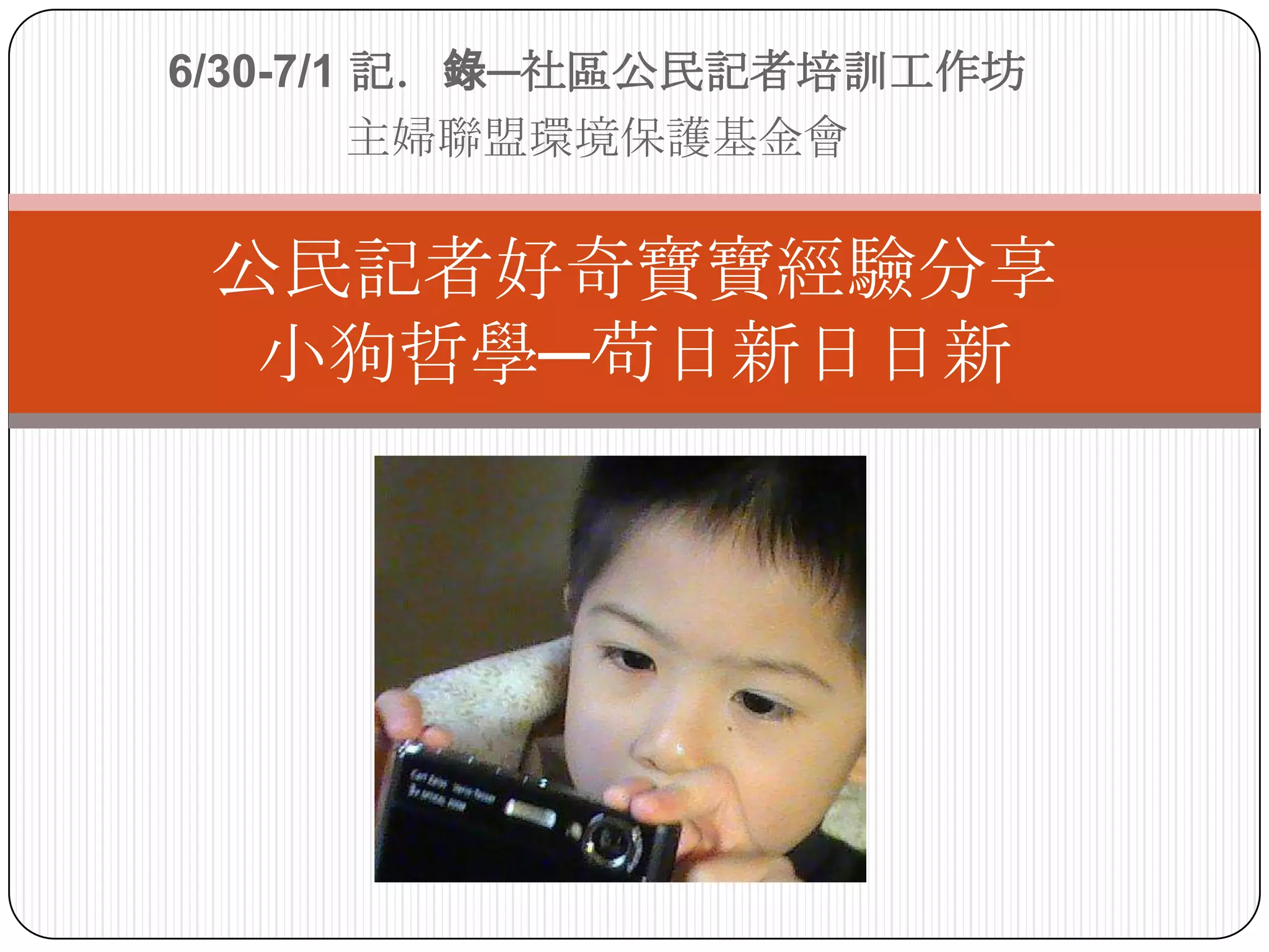 6/30-7/1 記．錄─社區公民記者培訓工作坊主婦聯盟環境保護基金會公民記者好奇寶寶經驗分享小狗哲學─苟日新日日新