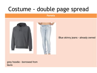 Costume - double page spread
Pamela
grey hoodie - borrowed from
laura
Blue skinny jeans - already owned