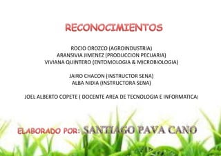 ROCIO OROZCO (AGROINDUSTRIA)
ARANSIVIA JIMENEZ (PRODUCCION PECUARIA)
VIVIANA QUINTERO (ENTOMOLOGIA & MICROBIOLOGIA)
JAIRO CHACON (INSTRUCTOR SENA)
ALBA NIDIA (INSTRUCTORA SENA)
JOEL ALBERTO COPETE ( DOCENTE AREA DE TECNOLOGIA E INFORMATICA)

 